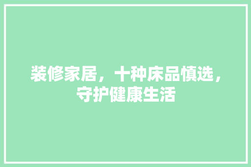 装修家居，十种床品慎选，守护健康生活