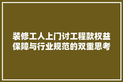 装修工人上门讨工程款权益保障与行业规范的双重思考