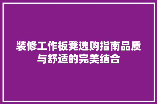装修工作板凳选购指南品质与舒适的完美结合  第1张