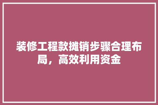 装修工程款摊销步骤合理布局，高效利用资金
