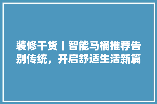 装修干货丨智能马桶推荐告别传统，开启舒适生活新篇章