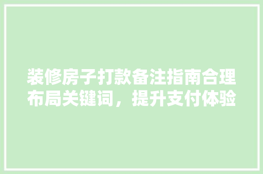 装修房子打款备注指南合理布局关键词，提升支付体验