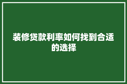 装修贷款利率如何找到合适的选择