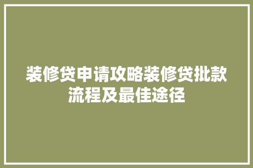 装修贷申请攻略装修贷批款流程及最佳途径