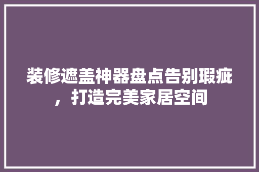 装修遮盖神器盘点告别瑕疵，打造完美家居空间