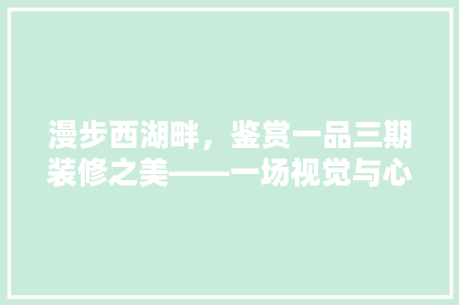 漫步西湖畔，鉴赏一品三期装修之美——一场视觉与心灵的盛宴