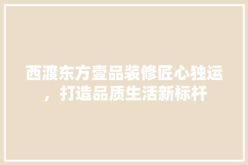 西渡东方壹品装修匠心独运，打造品质生活新标杆