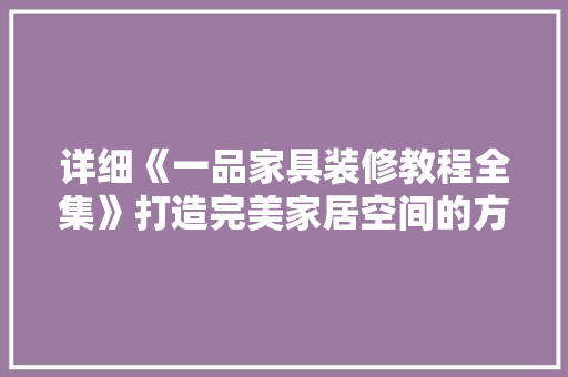 详细《一品家具装修教程全集》打造完美家居空间的方法