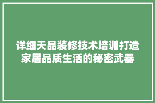 详细天品装修技术培训打造家居品质生活的秘密武器  第1张