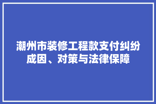 潮州市装修工程款支付纠纷成因、对策与法律保障