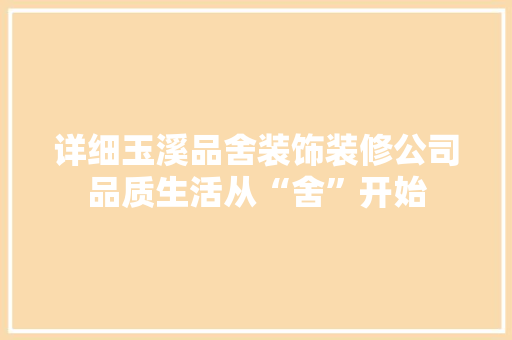 详细玉溪品舍装饰装修公司品质生活从“舍”开始  第1张