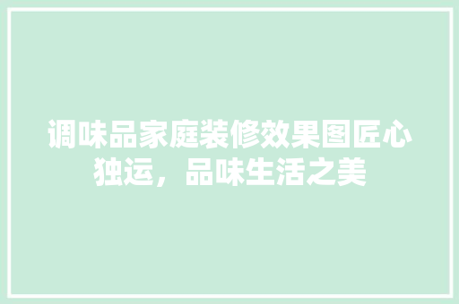 调味品家庭装修效果图匠心独运，品味生活之美  第1张