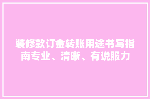 装修款订金转账用途书写指南专业、清晰、有说服力