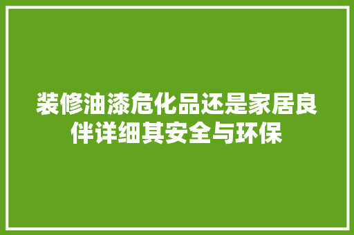 装修油漆危化品还是家居良伴详细其安全与环保