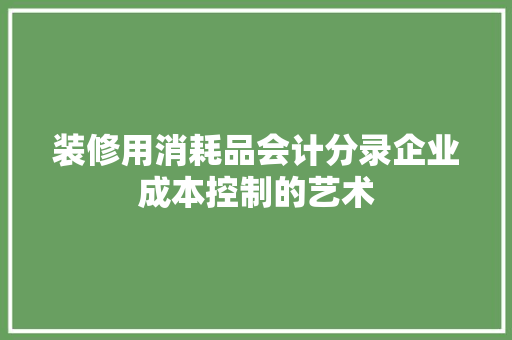 装修用消耗品会计分录企业成本控制的艺术