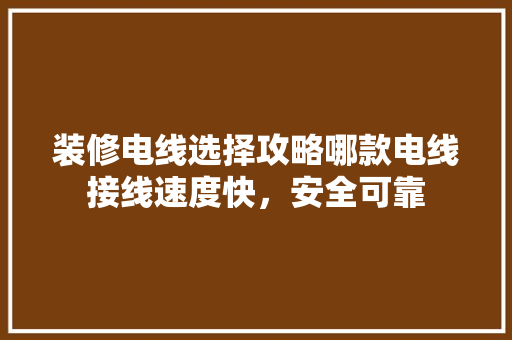 装修电线选择攻略哪款电线接线速度快，安全可靠