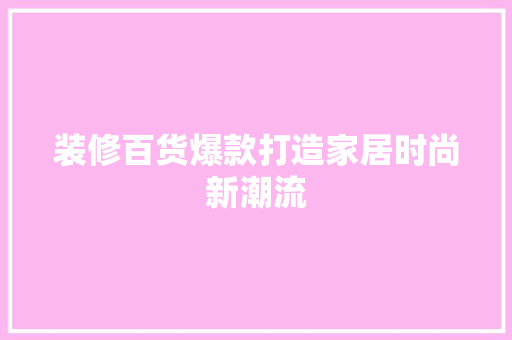 装修百货爆款打造家居时尚新潮流  第1张