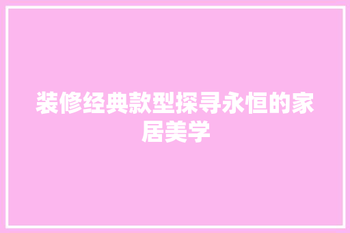 装修经典款型探寻永恒的家居美学