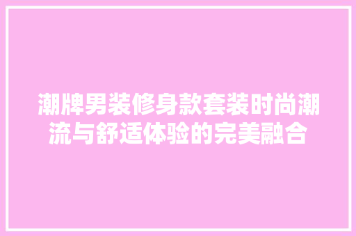 潮牌男装修身款套装时尚潮流与舒适体验的完美融合