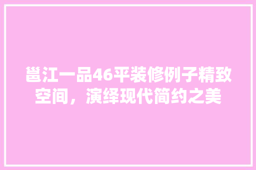 邕江一品46平装修例子精致空间，演绎现代简约之美