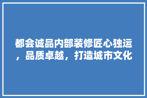 都会诚品内部装修匠心独运，品质卓越，打造城市文化新地标