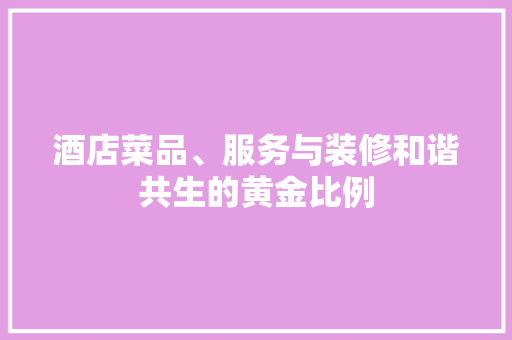 酒店菜品、服务与装修和谐共生的黄金比例