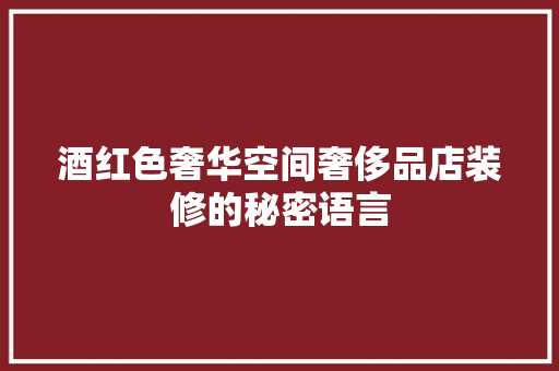 酒红色奢华空间奢侈品店装修的秘密语言