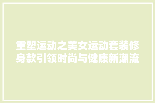 重塑运动之美女运动套装修身款引领时尚与健康新潮流