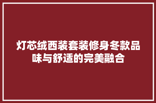 灯芯绒西装套装修身冬款品味与舒适的完美融合