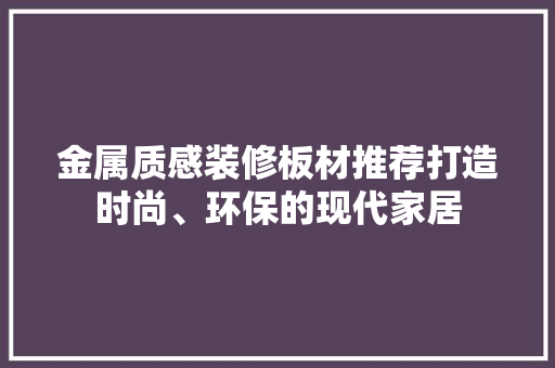金属质感装修板材推荐打造时尚、环保的现代家居