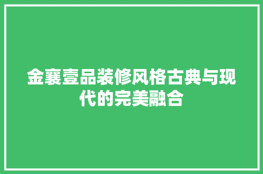 金襄壹品装修风格古典与现代的完美融合