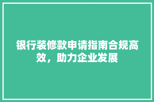 银行装修款申请指南合规高效，助力企业发展
