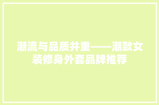 潮流与品质并重——潮款女装修身外套品牌推荐