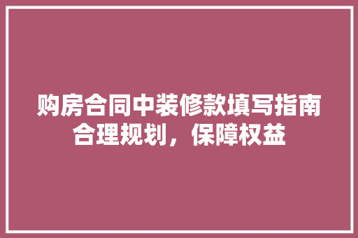 购房合同中装修款填写指南合理规划，保障权益