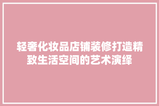 轻奢化妆品店铺装修打造精致生活空间的艺术演绎