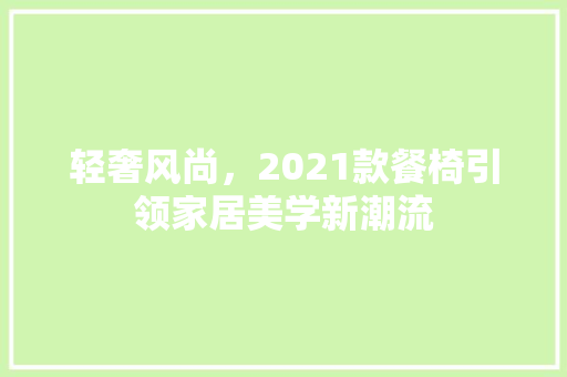 轻奢风尚，2021款餐椅引领家居美学新潮流