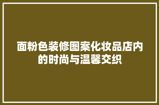 面粉色装修图案化妆品店内的时尚与温馨交织