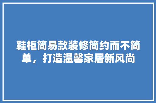鞋柜简易款装修简约而不简单，打造温馨家居新风尚