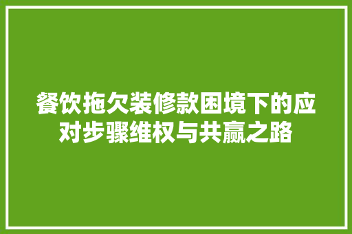 餐饮拖欠装修款困境下的应对步骤维权与共赢之路