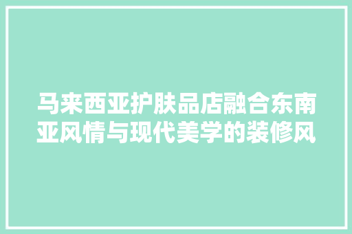 马来西亚护肤品店融合东南亚风情与现代美学的装修风格