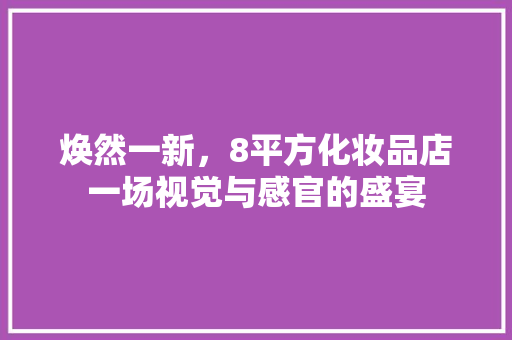 焕然一新，8平方化妆品店一场视觉与感官的盛宴