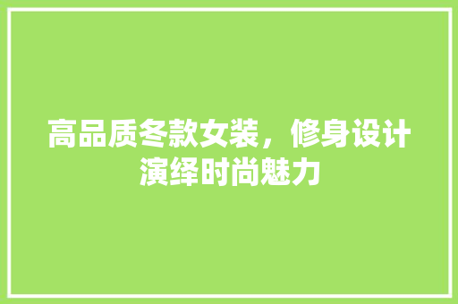 高品质冬款女装，修身设计演绎时尚魅力