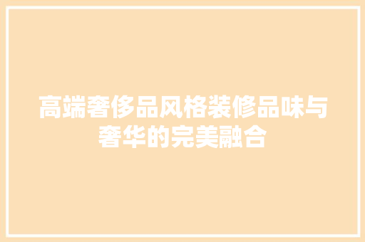 高端奢侈品风格装修品味与奢华的完美融合