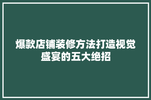 爆款店铺装修方法打造视觉盛宴的五大绝招