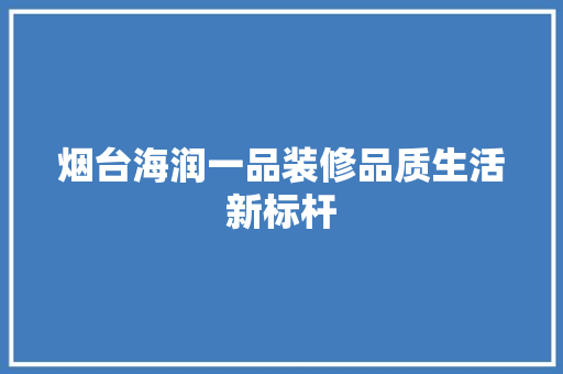 烟台海润一品装修品质生活新标杆