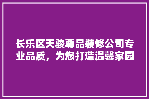 长乐区天骏尊品装修公司专业品质，为您打造温馨家园