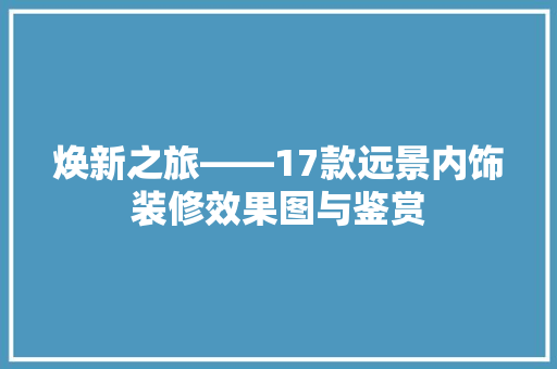 焕新之旅——17款远景内饰装修效果图与鉴赏  第1张
