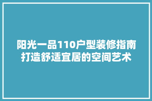 阳光一品110户型装修指南打造舒适宜居的空间艺术