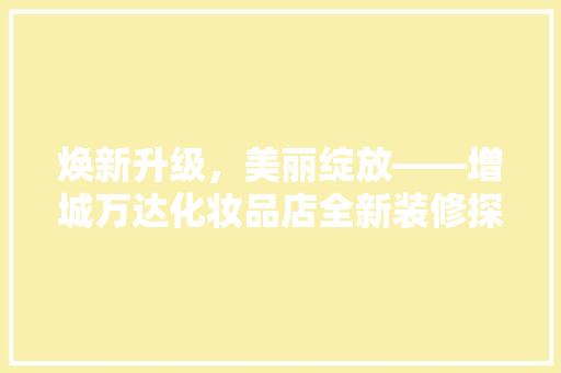 焕新升级，美丽绽放——增城万达化妆品店全新装修探秘