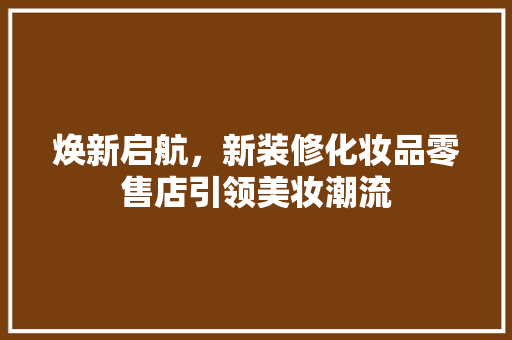 焕新启航，新装修化妆品零售店引领美妆潮流